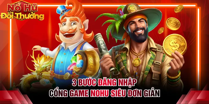 3 bước đăng nhập cổng game NOHU siêu đơn giản