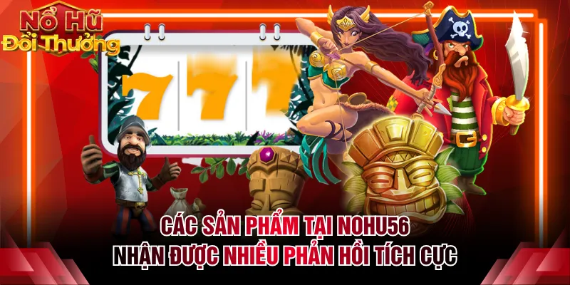 Các sản phẩm tại NOHU56 nhận được nhiều phản hồi tích cực