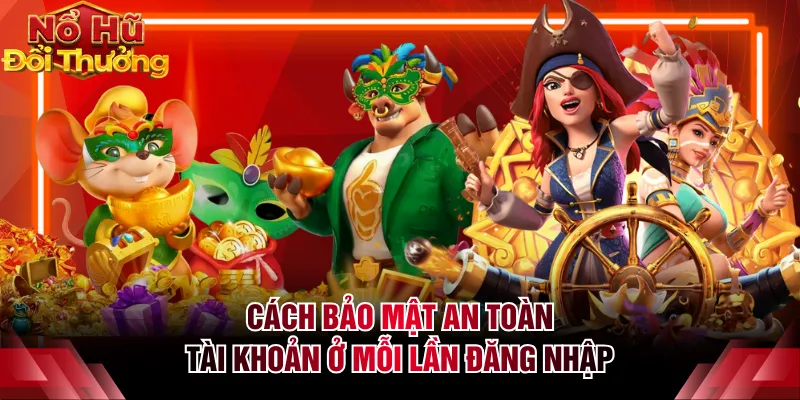 Cách bảo mật an toàn tài khoản ở mỗi lần đăng nhập