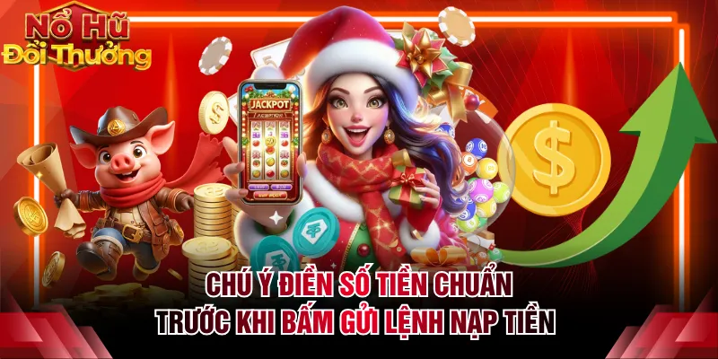 Chú ý điền số tiền chuẩn trước khi bấm gửi lệnh nạp tiền 