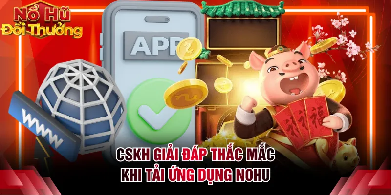 CSKH giải đáp thắc mắc khi tải ứng dụng NOHU