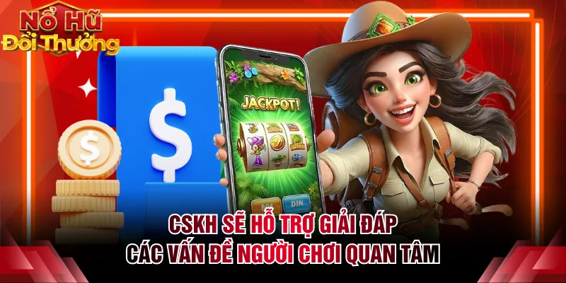 CSKH sẽ hỗ trợ giải đáp các vấn đề người chơi quan tâm