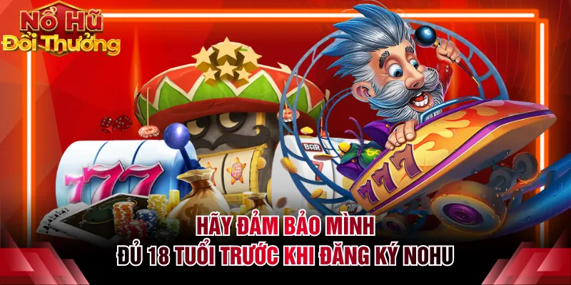 Hãy đảm bảo mình đủ 18 tuổi trước khi đăng ký NOHU