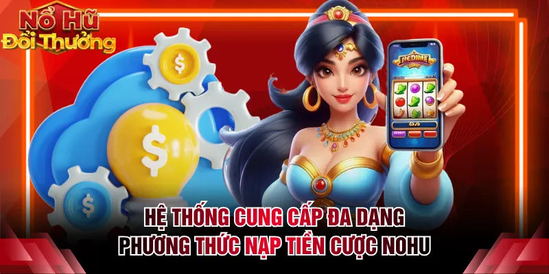 Hệ thống cung cấp đa dạng phương thức nạp tiền cược NOHU