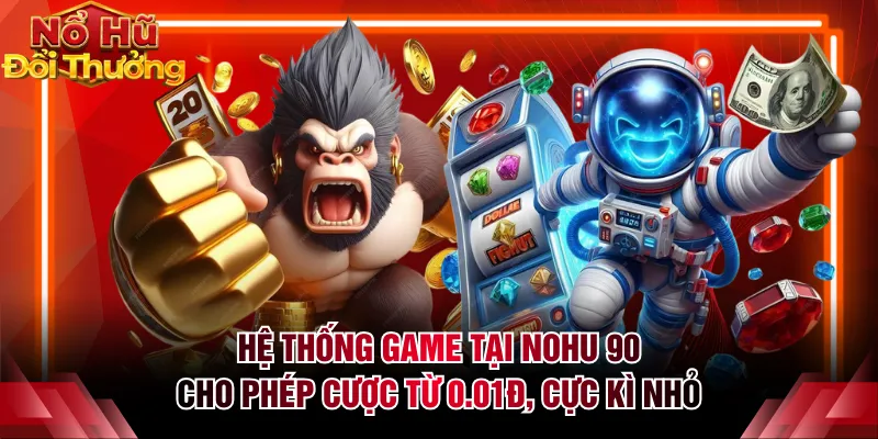 Hệ thống game tại NOHU 90 cho phép cược từ 0.01đ, cực kì nhỏ