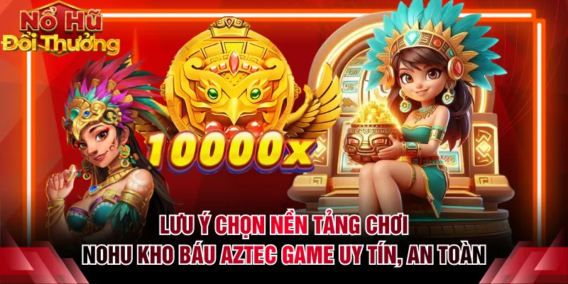 Lưu ý chọn nền tảng chơi nohu Kho Báu Aztec game uy tín, an toàn