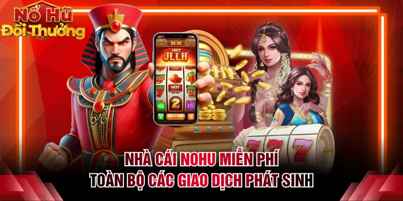 Nhà cái NOHU miễn phí toàn bộ các giao dịch phát sinh