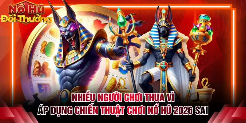 Nhiều người chơi thua vì áp dụng chiến thuật chơi nổ hũ 2026 sai