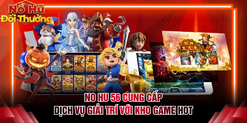 NO HU 56 cung cấp dịch vụ giải trí với kho game hot