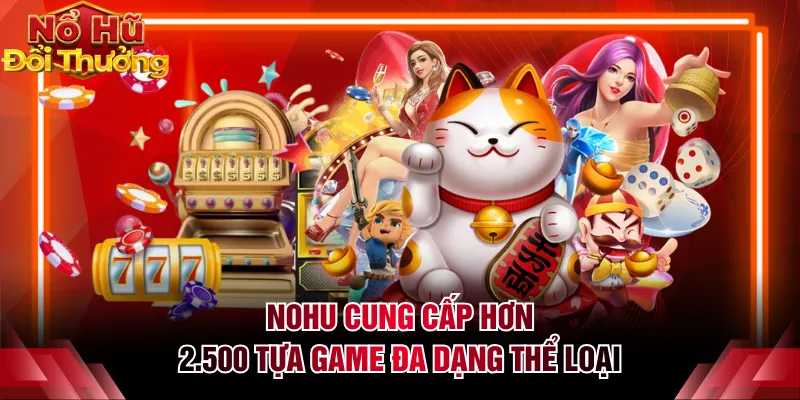 NOHU cung cấp hơn 2.500 tựa game đa dạng thể loại