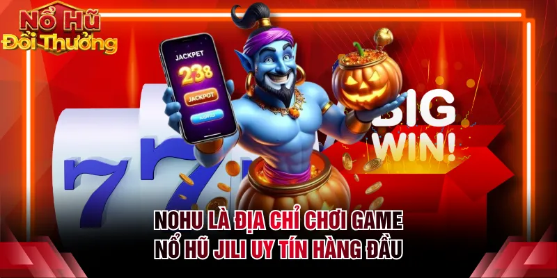 NOHU là địa chỉ chơi game nổ hũ JILI uy tín hàng đầu