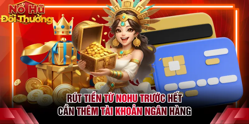 Rút tiền từ NOHU trước hết cần thêm tài khoản ngân hàng