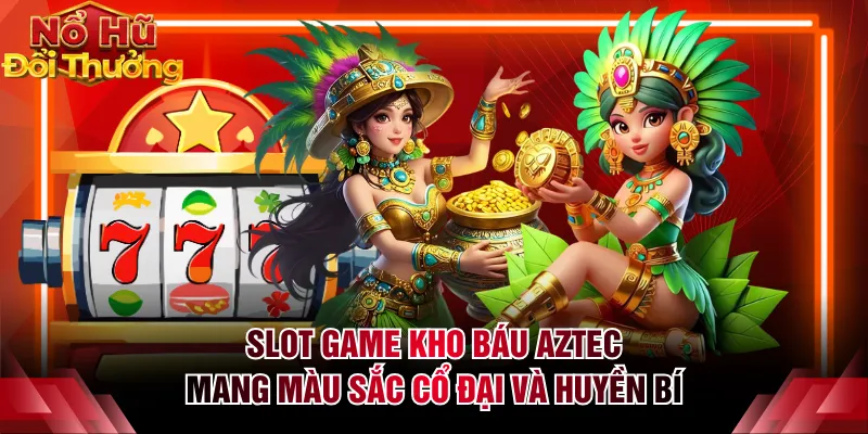 Slot game Kho Báu Aztec mang màu sắc cổ đại và huyền bí