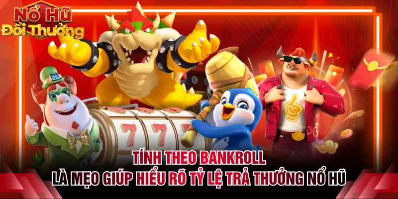 Tính theo bankroll là mẹo giúp hiểu rõ tỷ lệ trả thưởng nổ hũ