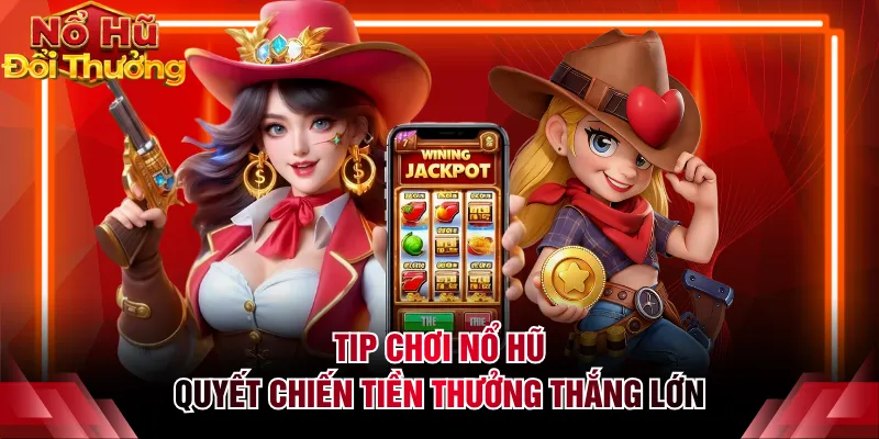 Tip chơi nổ hũ Quyết Chiến Tiền Thưởng thắng lớn