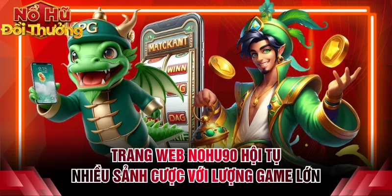 Trang web NOHU90 hội tụ nhiều sảnh cược với lượng game lớn